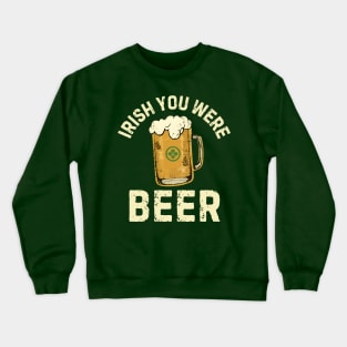 Irish You Were Beer Crewneck Sweatshirt